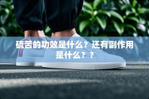 硫苦的功效是什么？还有副作用是什么？？