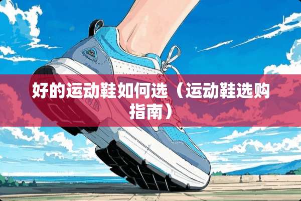 好的运动鞋如何选（运动鞋选购指南）