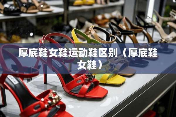 厚底鞋女鞋运动鞋区别（厚底鞋 女鞋）
