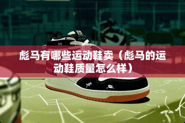 彪马有哪些运动鞋卖（彪马的运动鞋质量怎么样）