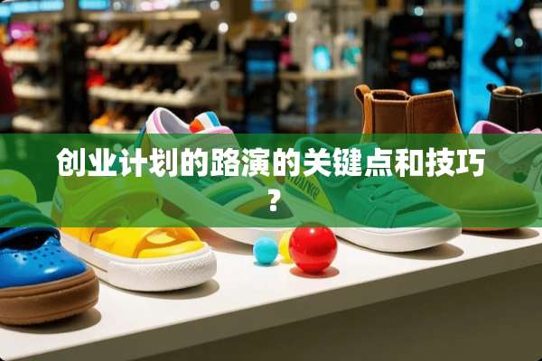 创业计划的路演的关键点和技巧？