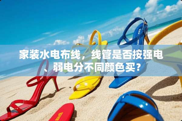 家装水电布线，线管是否按强电、弱电分不同颜色买？