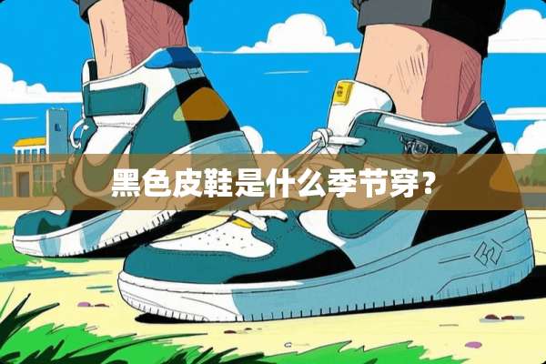 黑色皮鞋是什么季节穿？