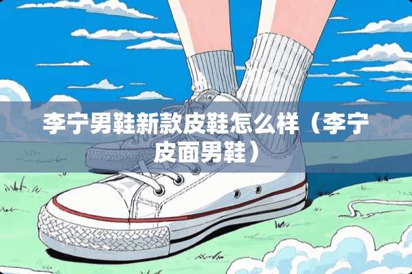李宁男鞋新款皮鞋怎么样（李宁皮面男鞋）