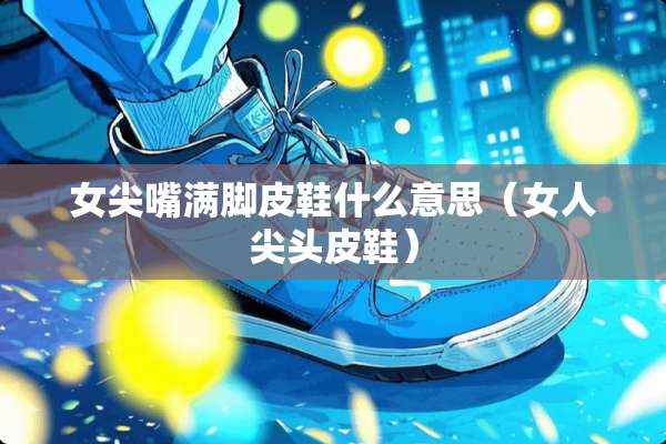 女尖嘴满脚皮鞋什么意思（女人尖头皮鞋）
