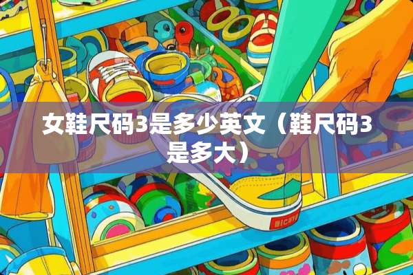 女鞋尺码3是多少英文（鞋尺码3是多大）