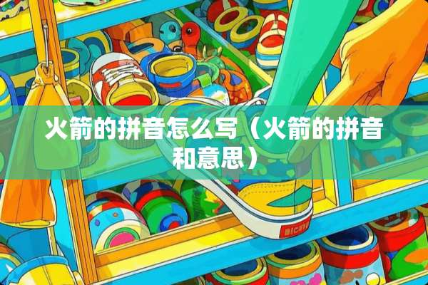 火箭的拼音怎么写（火箭的拼音和意思）
