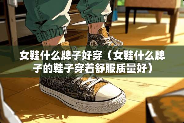 女鞋什么牌子好穿（女鞋什么牌子的鞋子穿着舒服质量好）