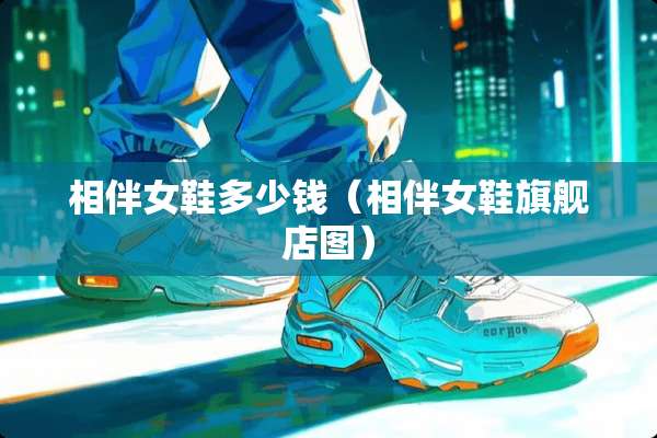 相伴女鞋多少钱（相伴女鞋旗舰店图）