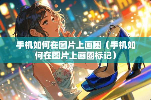手机如何在图片上画圈（手机如何在图片上画圈标记）