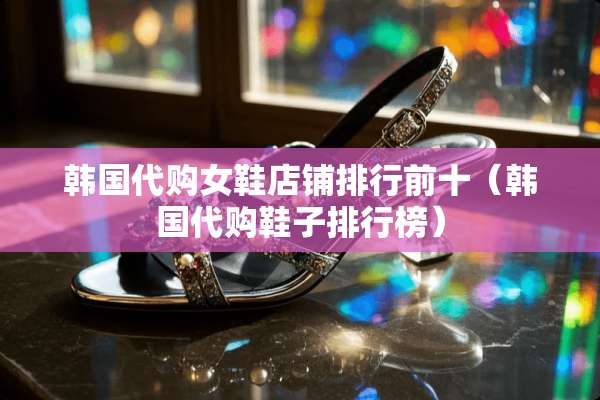 韩国代购女鞋店铺排行前十（韩国代购鞋子排行榜）