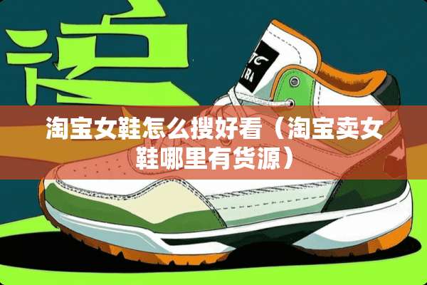 淘宝女鞋怎么搜好看（淘宝卖女鞋哪里有货源）