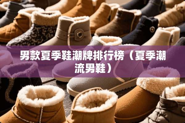 男款夏季鞋潮牌排行榜（夏季潮流男鞋）