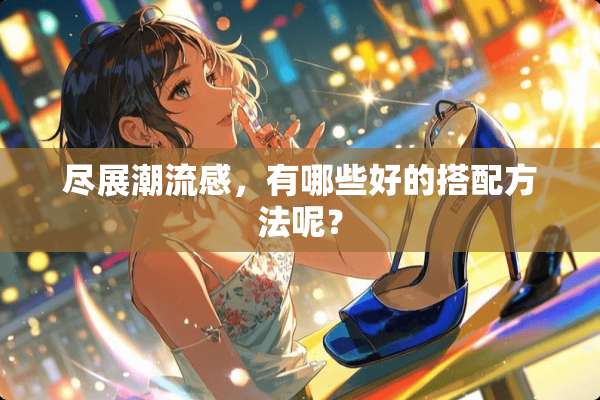 尽展潮流感，有哪些好的搭配方法呢？
