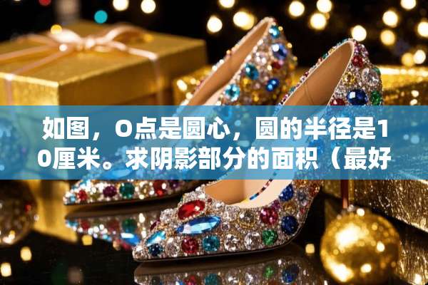 如图，O点是圆心，圆的半径是10厘米。求*影部分的面积（最好能有算式），谢谢