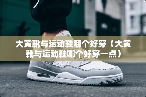 大黄靴与运动鞋哪个好穿（大黄靴与运动鞋哪个好穿一点）
