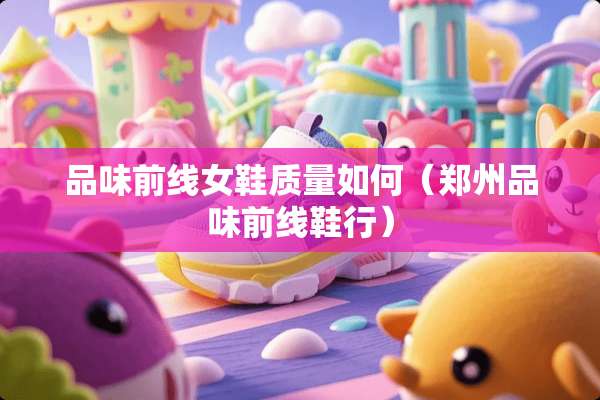 品味前线女鞋质量如何（郑州品味前线鞋行）