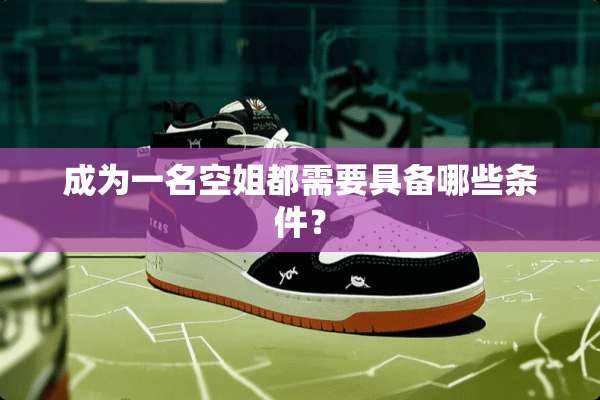 成为一名空姐都需要具备哪些条件？