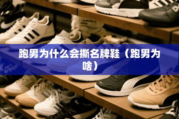 跑男为什么会撕名牌鞋（跑男为啥）