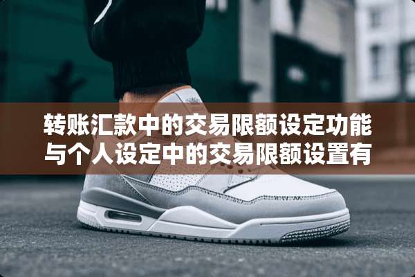 转账汇款中的交易限额设定功能与个人设定中的交易限额设置有什么区别？