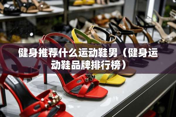 健身推荐什么运动鞋男（健身运动鞋品牌排行榜）