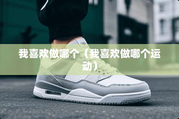 我喜欢做哪个（我喜欢做哪个运动）