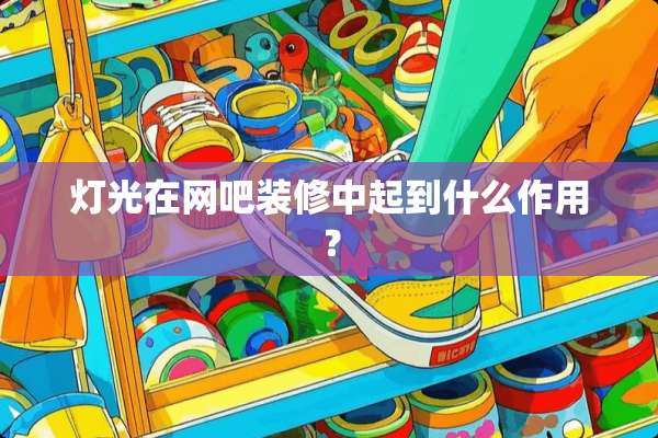 灯光在网吧装修中起到什么作用？