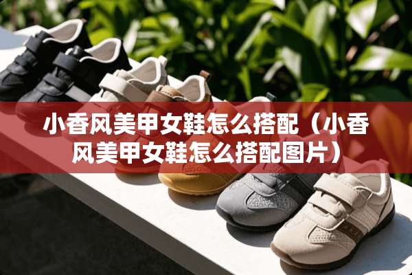 小香风美甲女鞋怎么搭配（小香风美甲女鞋怎么搭配图片）