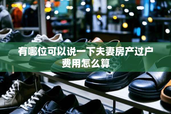 有哪位可以说一下夫妻房产过户费用怎么算