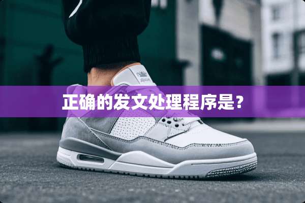 正确的发文处理程序是？