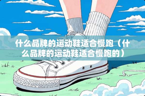 什么品牌的运动鞋适合慢跑（什么品牌的运动鞋适合慢跑的）
