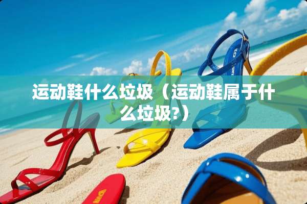 运动鞋什么垃圾（运动鞋属于什么垃圾?）
