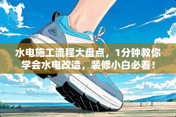 水电施工流程大盘点，1分钟教你学会水电改造，装修小白必看！