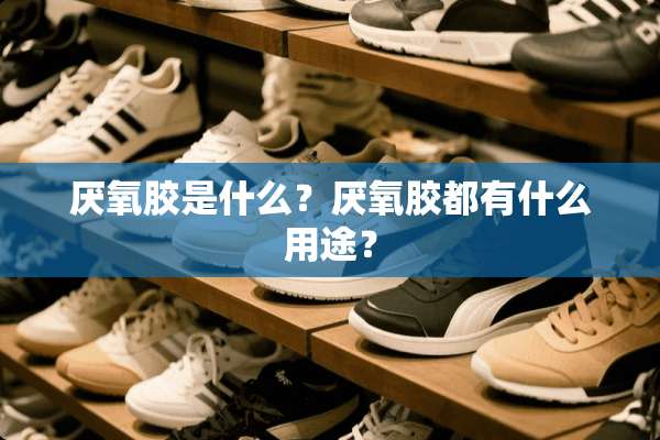 厌氧胶是什么？厌氧胶都有什么用途？