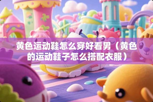 **运动鞋怎么穿好看男（**的运动鞋子怎么搭配衣服）