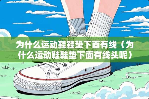 为什么运动鞋鞋垫下面有线（为什么运动鞋鞋垫下面有线头呢）