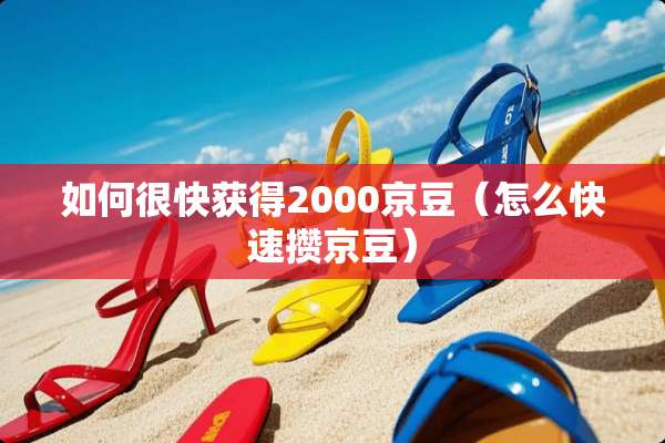 如何很快获得2000京豆（怎么快速攒京豆）
