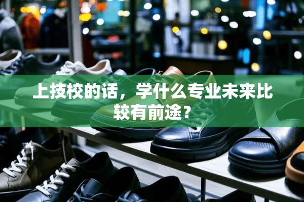 上技校的话，学什么专业未来比较有前途？