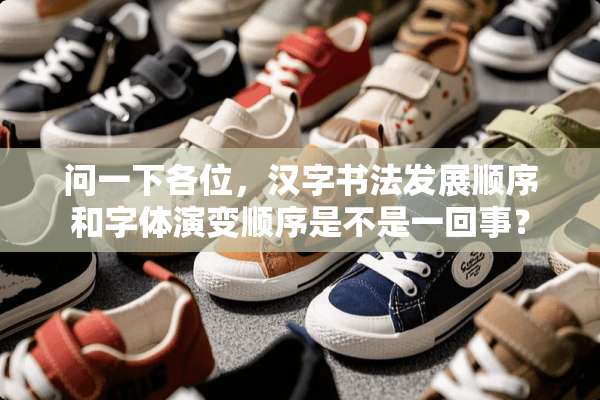 问一下各位，汉字书法发展顺序和字体演变顺序是不是一回事？
