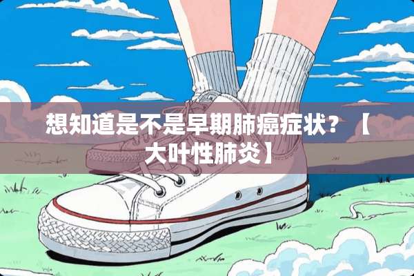 想知道是不是早期肺癌症状？【大叶性肺炎】