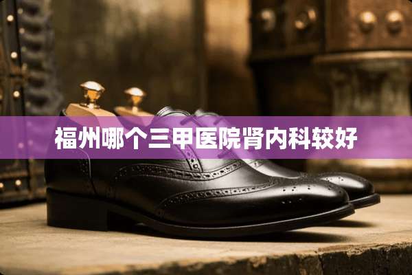 福州哪个三甲医院肾内科较好