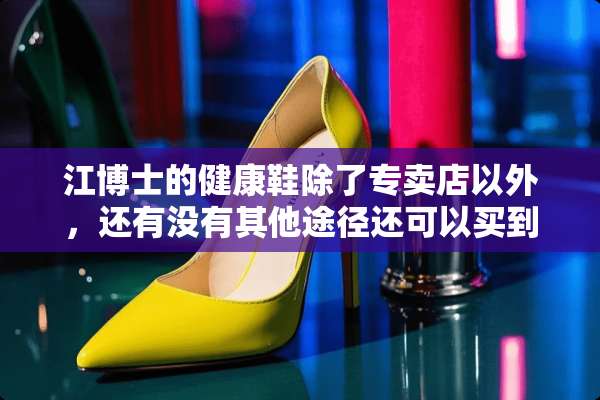 江博士的健康鞋除了专卖店以外，还有没有其他途径还可以买到？