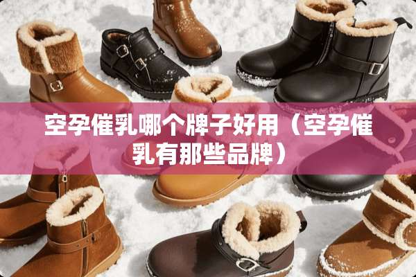 空孕催*哪个牌子好用（空孕催*有那些品牌）