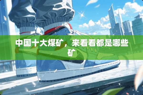 中国十大煤矿，来看看都是哪些矿