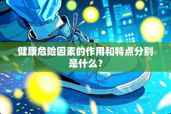 健康危险因素的作用和特点分别是什么？