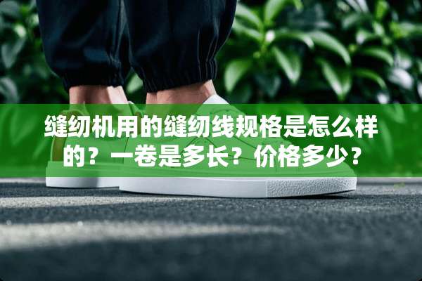 缝纫机用的缝纫线规格是怎么样的？一卷是多长？价格多少？