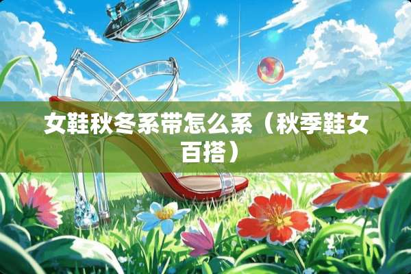 女鞋秋冬系带怎么系（秋季鞋女 百搭）