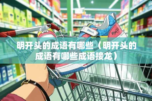 明开头的成语有哪些（明开头的成语有哪些成语接龙）