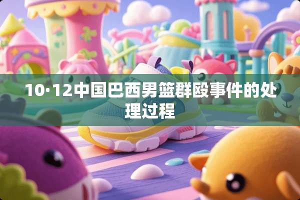 10·12中国巴西男篮群殴事件的处理过程