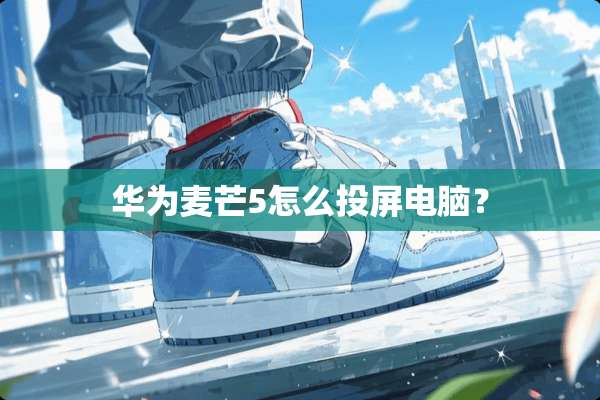华为麦芒5怎么投屏电脑？